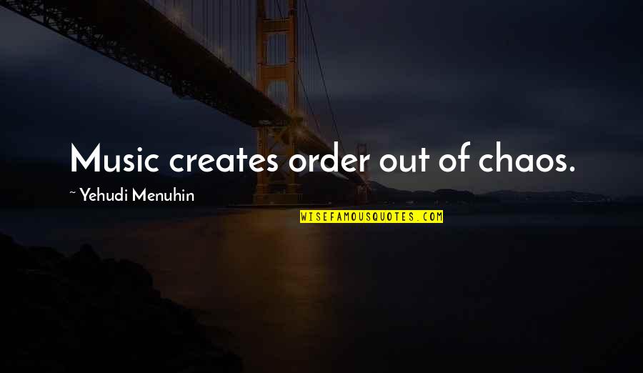 Yehudi Quotes By Yehudi Menuhin: Music creates order out of chaos.