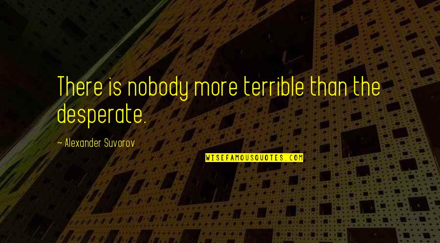 Yeida Master Quotes By Alexander Suvorov: There is nobody more terrible than the desperate. Yeida Master Quotes By Alexander Suvorov: There is nobody more terrible than the desperate.