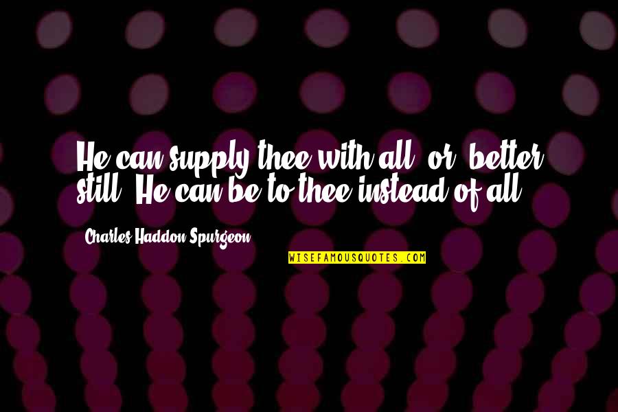 Yeigh High Quotes By Charles Haddon Spurgeon: He can supply thee with all, or, better