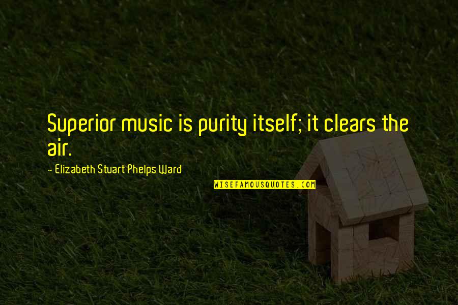 Yeilin Rivera Quotes By Elizabeth Stuart Phelps Ward: Superior music is purity itself; it clears the Yeilin Rivera Quotes By Elizabeth Stuart Phelps Ward: Superior music is purity itself; it clears the