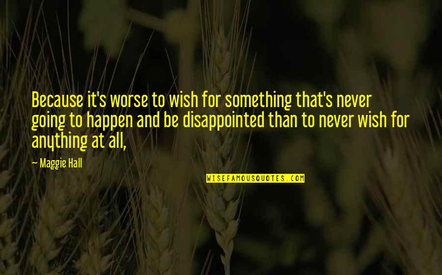 Yeilin Rivera Quotes By Maggie Hall: Because it's worse to wish for something that's Yeilin Rivera Quotes By Maggie Hall: Because it's worse to wish for something that's
