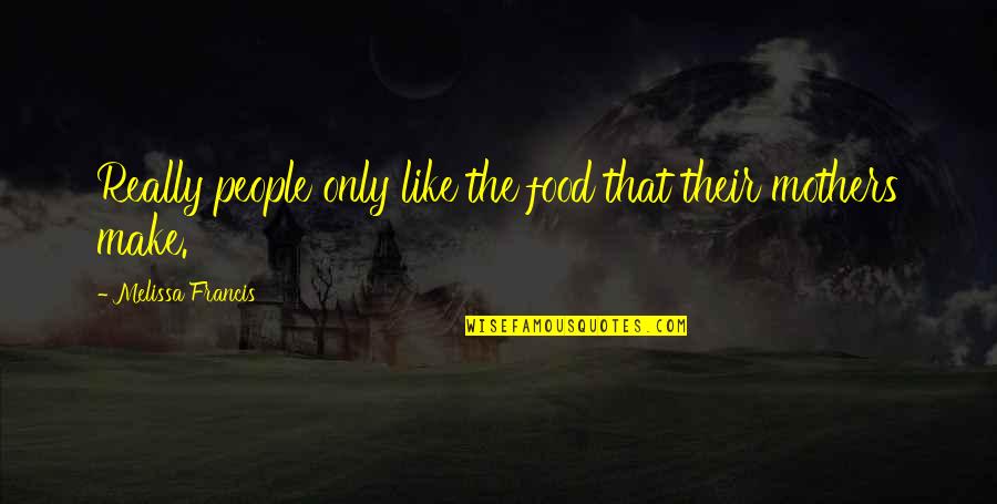 Yeiser Family History Quotes By Melissa Francis: Really people only like the food that their Yeiser Family History Quotes By Melissa Francis: Really people only like the food that their