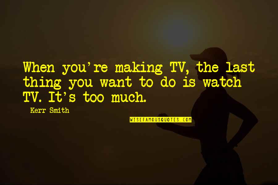 Yeiver Quotes By Kerr Smith: When you're making TV, the last thing you