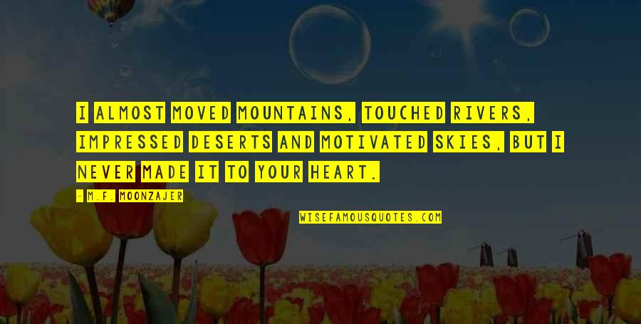 Yeji Quotes By M.F. Moonzajer: I almost moved mountains, touched rivers, impressed deserts Yeji Quotes By M.F. Moonzajer: I almost moved mountains, touched rivers, impressed deserts