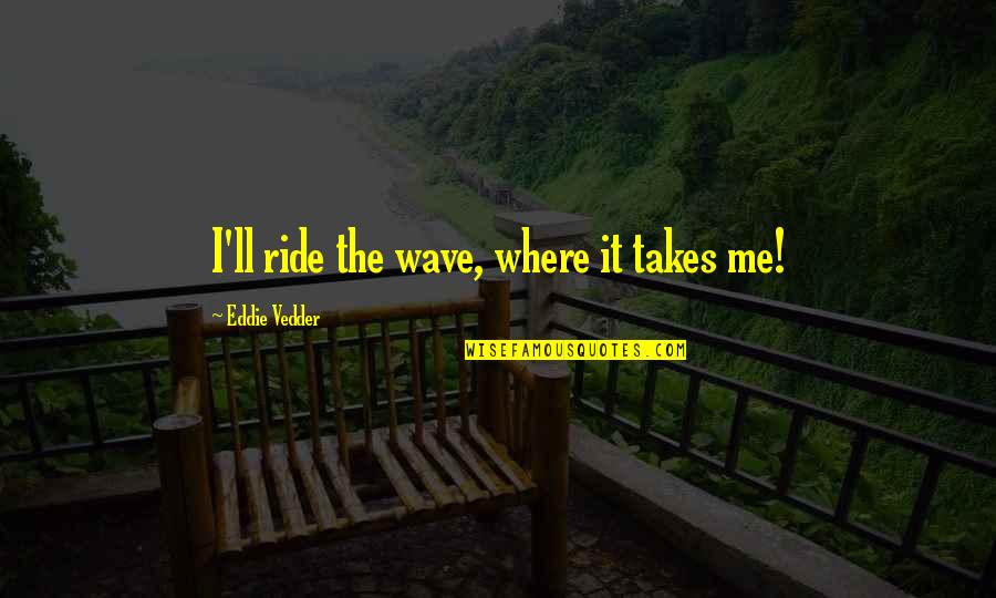 Yelawolf Till It's Gone Quotes By Eddie Vedder: I'll ride the wave, where it takes me!