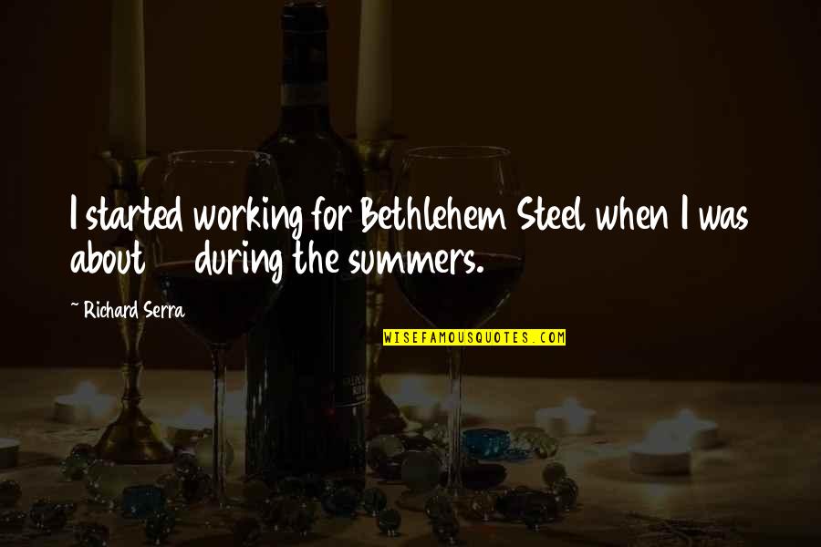 Yelchin Murdered Quotes By Richard Serra: I started working for Bethlehem Steel when I