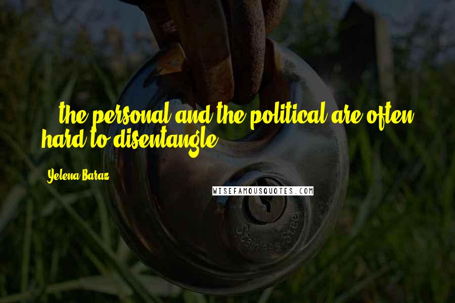 Yelena Baraz quotes: ...the personal and the political are often hard to disentangle.