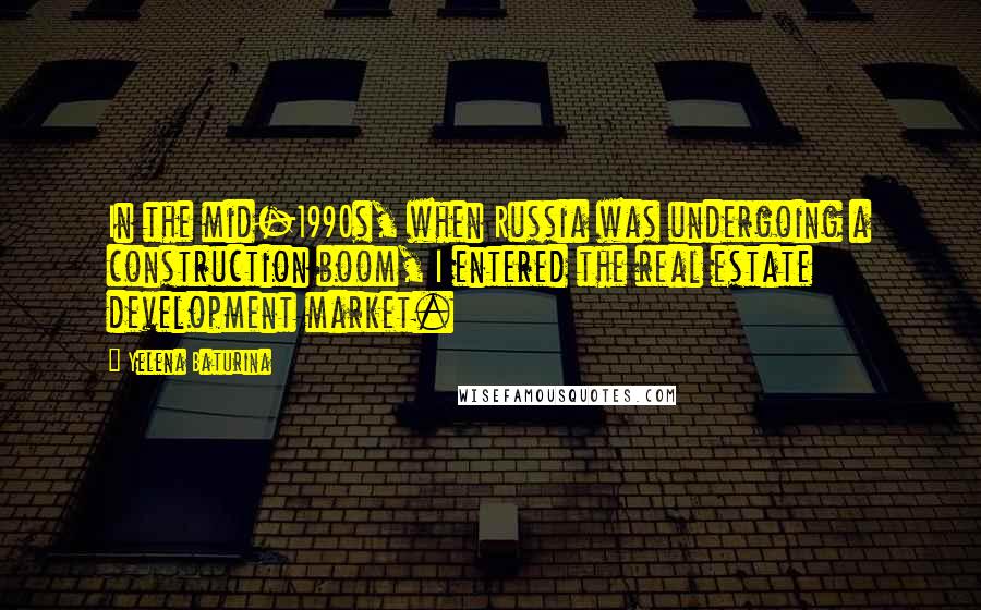 Yelena Baturina quotes: In the mid-1990s, when Russia was undergoing a construction boom, I entered the real estate development market.