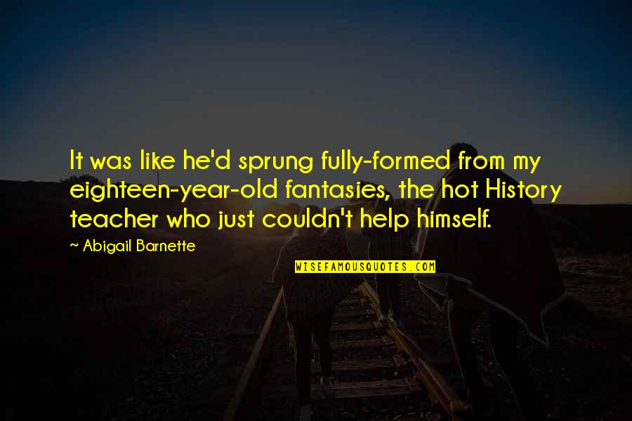 Yelene Rocamora Quotes By Abigail Barnette: It was like he'd sprung fully-formed from my Yelene Rocamora Quotes By Abigail Barnette: It was like he'd sprung fully-formed from my