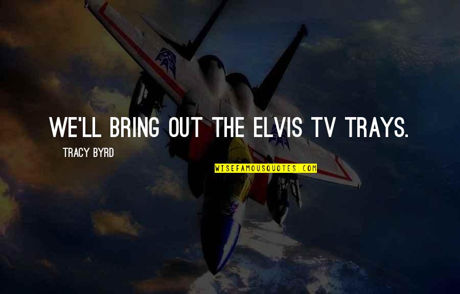 Yelene Rocamora Quotes By Tracy Byrd: We'll bring out the Elvis TV trays. Yelene Rocamora Quotes By Tracy Byrd: We'll bring out the Elvis TV trays.
