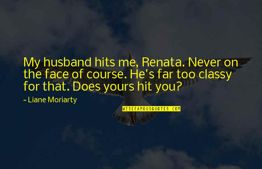 Yeliani Quotes By Liane Moriarty: My husband hits me, Renata. Never on the Yeliani Quotes By Liane Moriarty: My husband hits me, Renata. Never on the