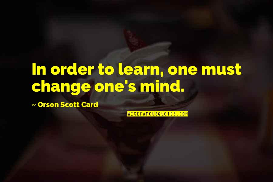 Yeliseyev Studio Quotes By Orson Scott Card: In order to learn, one must change one's Yeliseyev Studio Quotes By Orson Scott Card: In order to learn, one must change one's