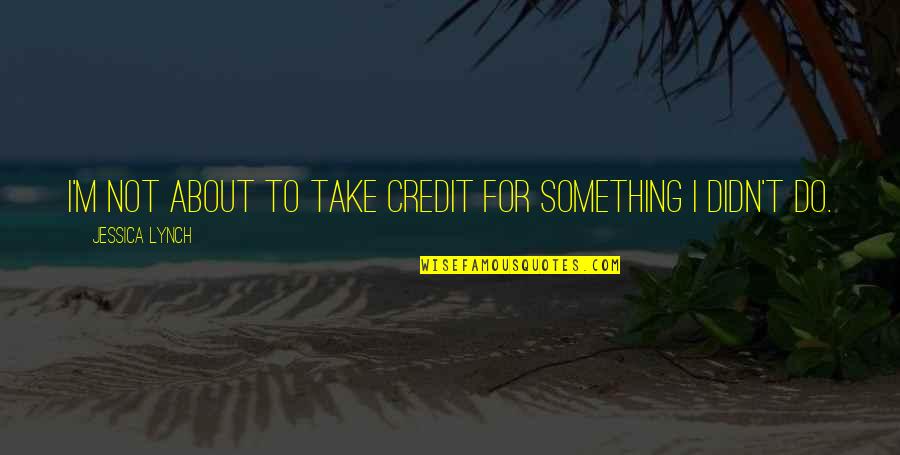 Yelkenli Tekneler Quotes By Jessica Lynch: I'm not about to take credit for something Yelkenli Tekneler Quotes By Jessica Lynch: I'm not about to take credit for something