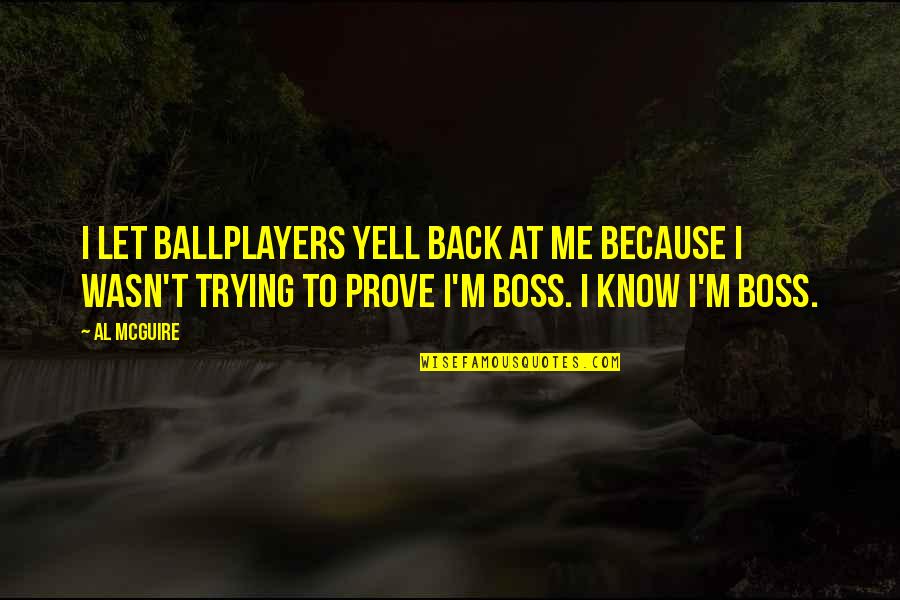 Yell At Me Quotes By Al McGuire: I let ballplayers yell back at me because Yell At Me Quotes By Al McGuire: I let ballplayers yell back at me because