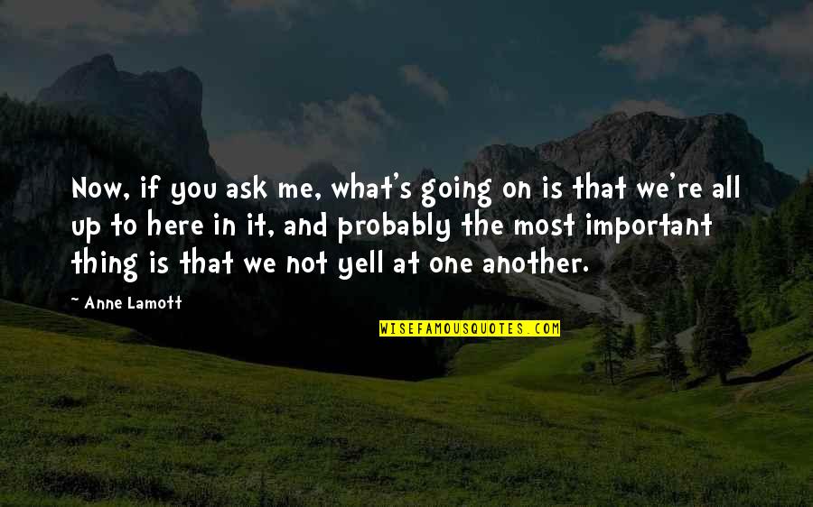 Yell At Me Quotes By Anne Lamott: Now, if you ask me, what's going on
