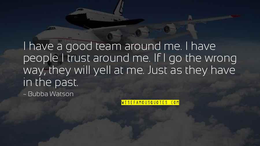 Yell At Me Quotes By Bubba Watson: I have a good team around me. I