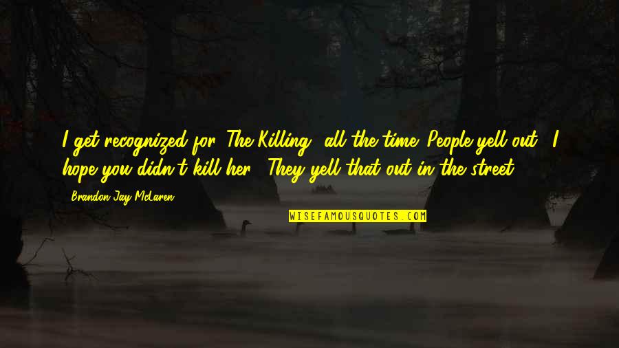 Yell Quotes By Brandon Jay McLaren: I get recognized for 'The Killing' all the