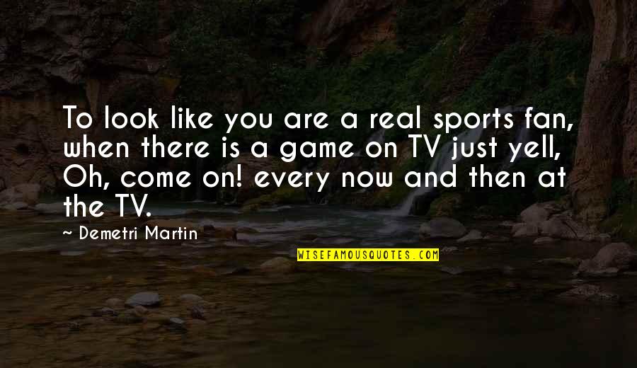 Yell Quotes By Demetri Martin: To look like you are a real sports