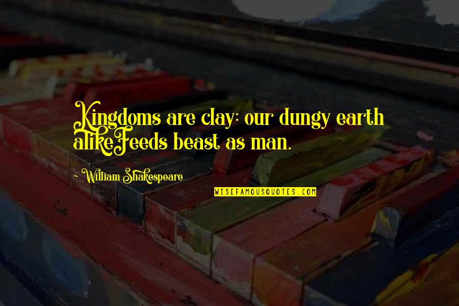 Yellapragada Subbarao Quotes By William Shakespeare: Kingdoms are clay: our dungy earth alikeFeeds beast