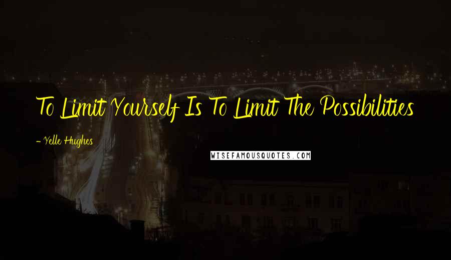 Yelle Hughes quotes: To Limit Yourself Is To Limit The Possibilities