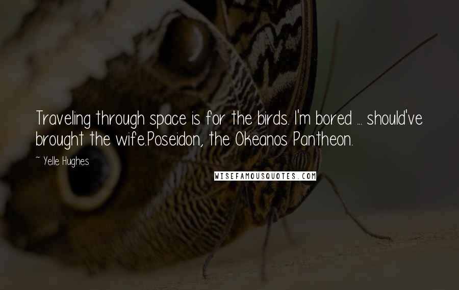 Yelle Hughes quotes: Traveling through space is for the birds. I'm bored ... should've brought the wife.Poseidon, the Okeanos Pantheon.