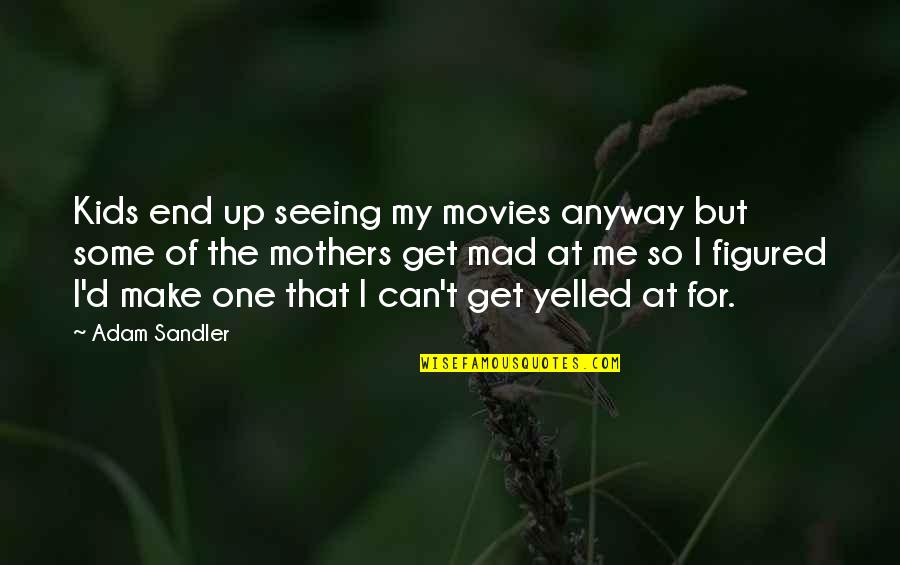 Yelled At Quotes By Adam Sandler: Kids end up seeing my movies anyway but Yelled At Quotes By Adam Sandler: Kids end up seeing my movies anyway but