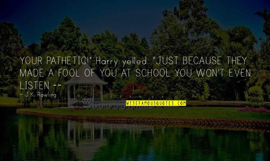 Yelled At Quotes By J.K. Rowling: YOUR PATHETIC!" Harry yelled. "JUST BECAUSE THEY MADE Yelled At Quotes By J.K. Rowling: YOUR PATHETIC!" Harry yelled. "JUST BECAUSE THEY MADE