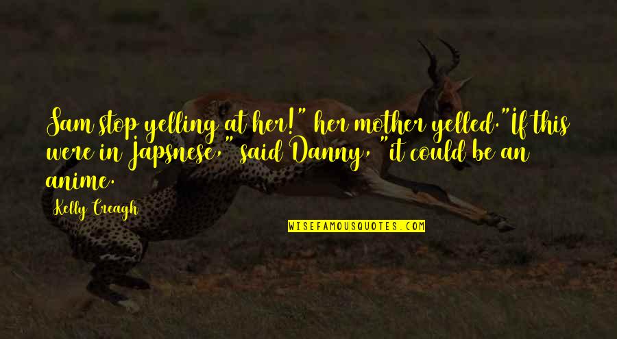 Yelled At Quotes By Kelly Creagh: Sam stop yelling at her!" her mother yelled."If Yelled At Quotes By Kelly Creagh: Sam stop yelling at her!" her mother yelled."If