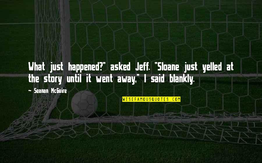 Yelled At Quotes By Seanan McGuire: What just happened?" asked Jeff. "Sloane just yelled Yelled At Quotes By Seanan McGuire: What just happened?" asked Jeff. "Sloane just yelled