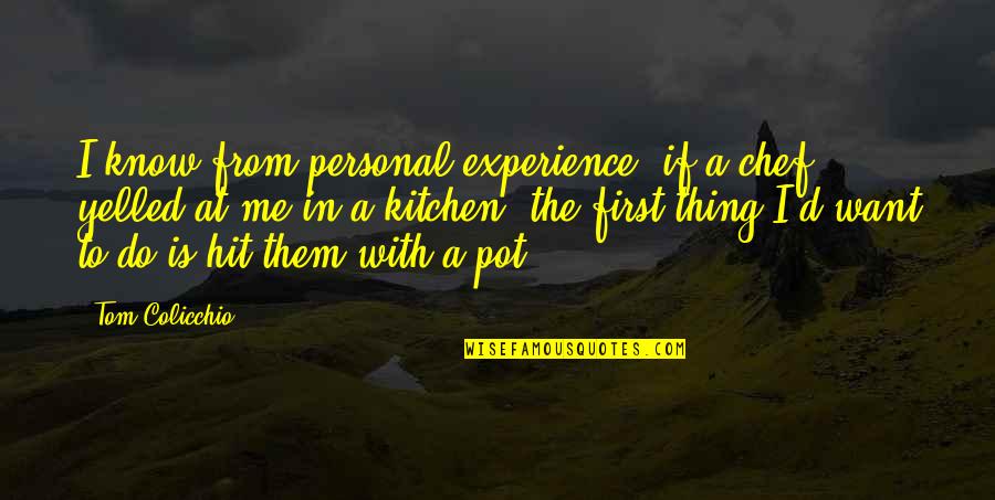 Yelled At Quotes By Tom Colicchio: I know from personal experience, if a chef Yelled At Quotes By Tom Colicchio: I know from personal experience, if a chef