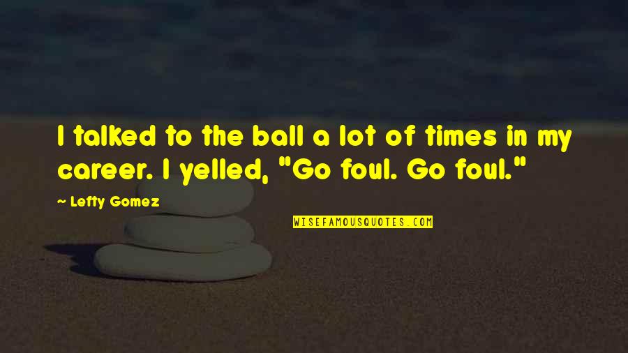 Yelled Quotes By Lefty Gomez: I talked to the ball a lot of