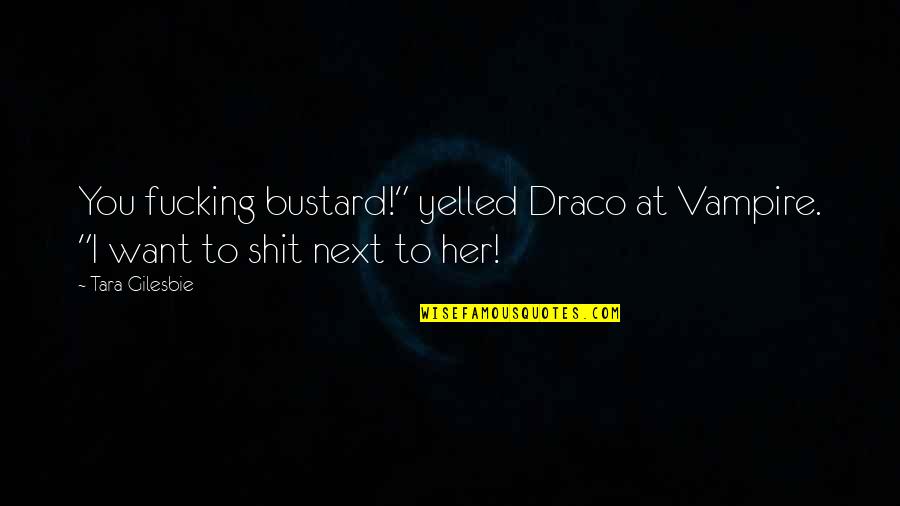 Yelled Quotes By Tara Gilesbie: You fucking bustard!" yelled Draco at Vampire. "I