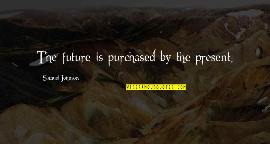 Yeller Hawk Quotes By Samuel Johnson: The future is purchased by the present.