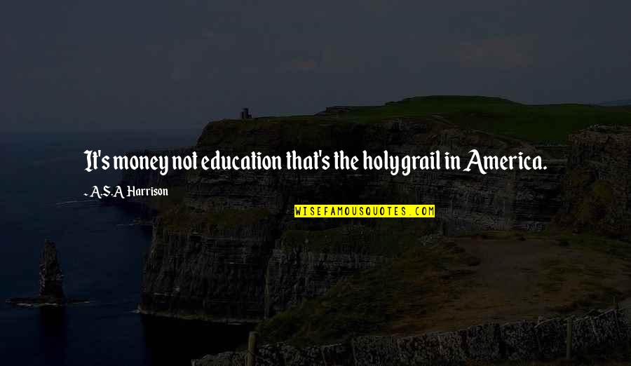 Yelling And Screaming Quotes By A.S.A Harrison: It's money not education that's the holy grail