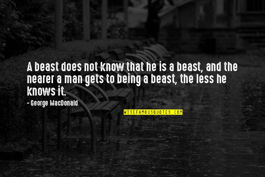 Yelling At Loved Ones Quotes By George MacDonald: A beast does not know that he is