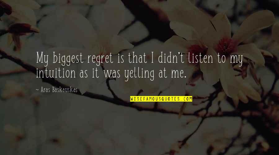 Yelling At Me Quotes By Aras Baskauskas: My biggest regret is that I didn't listen