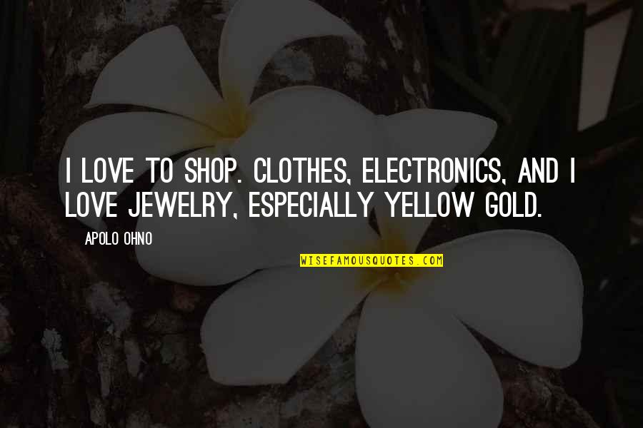 Yellow And Gold Quotes By Apolo Ohno: I love to shop. Clothes, electronics, and I