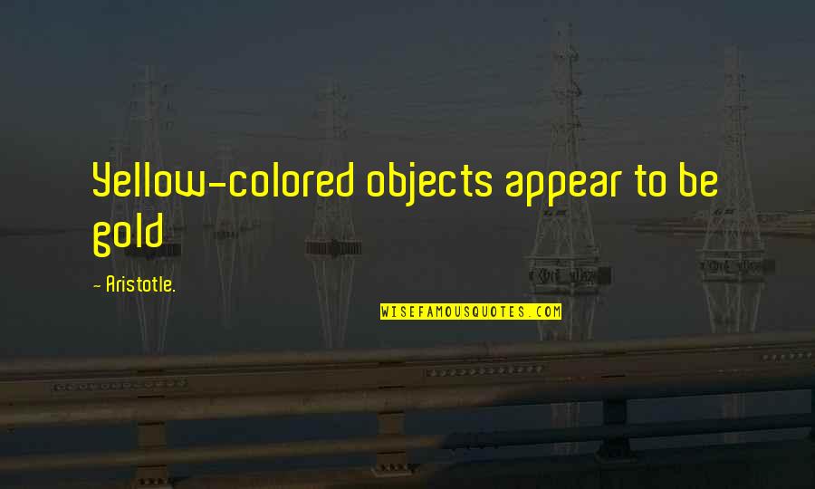 Yellow And Gold Quotes By Aristotle.: Yellow-colored objects appear to be gold