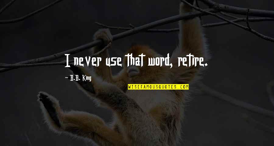 Yellow And Gold Quotes By B.B. King: I never use that word, retire.