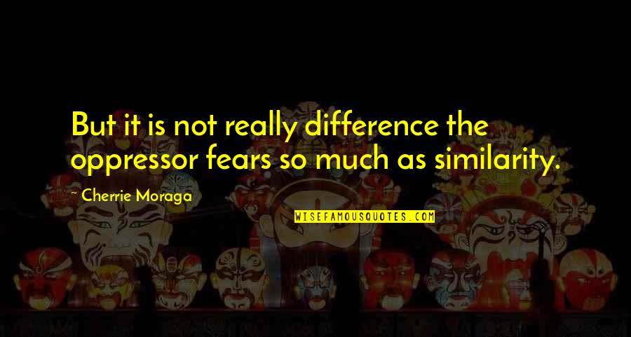 Yellow And Gold Quotes By Cherrie Moraga: But it is not really difference the oppressor