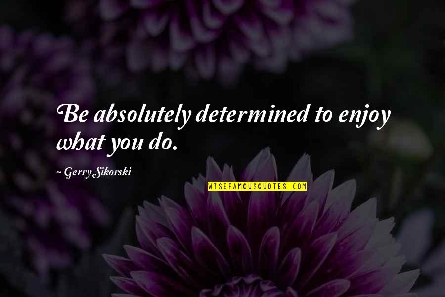 Yellow Green Quotes By Gerry Sikorski: Be absolutely determined to enjoy what you do.