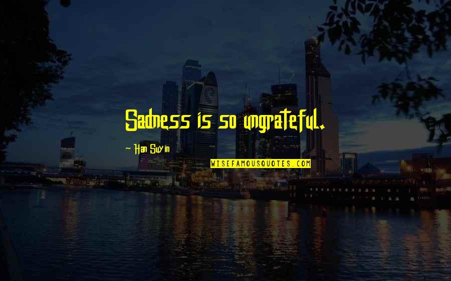 Yellow Ledbetter Quotes By Han Suyin: Sadness is so ungrateful. Yellow Ledbetter Quotes By Han Suyin: Sadness is so ungrateful.