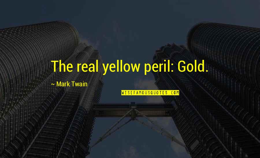Yellow Peril Quotes By Mark Twain: The real yellow peril: Gold.