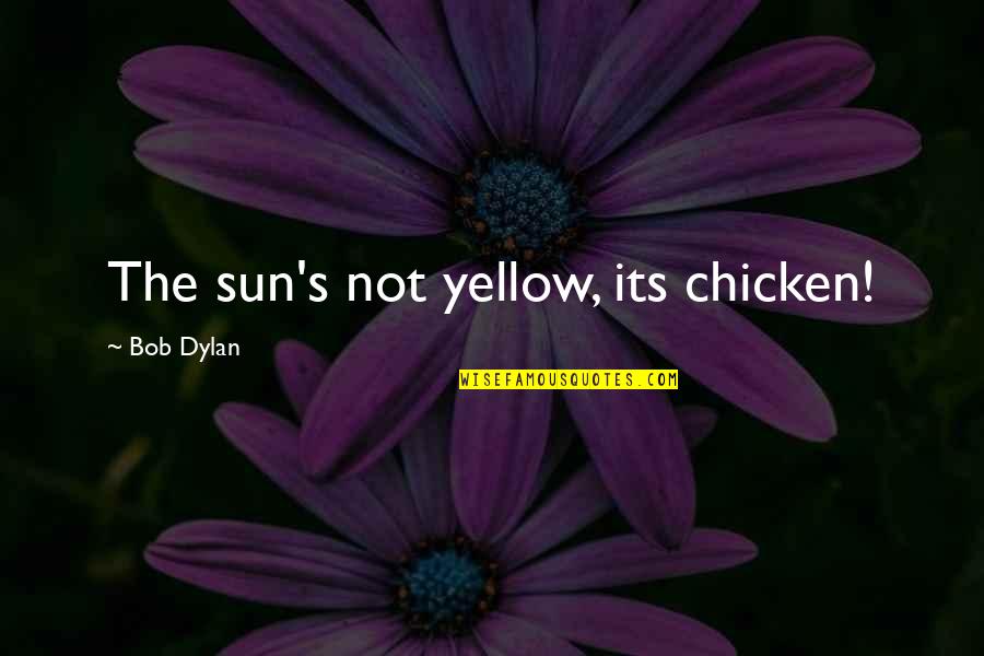Yellow Sub Quotes By Bob Dylan: The sun's not yellow, its chicken!