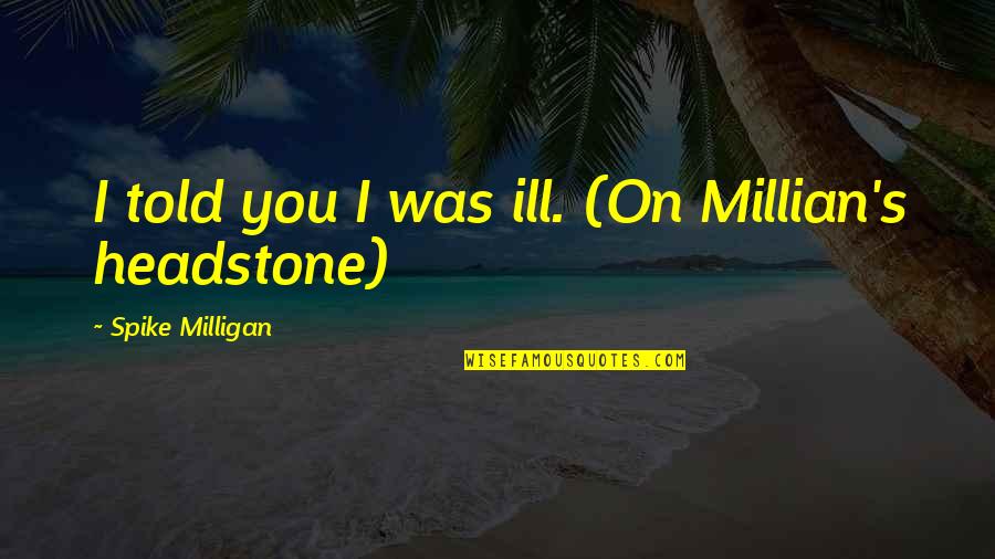 Yellowbeard Quotes By Spike Milligan: I told you I was ill. (On Millian's Yellowbeard Quotes By Spike Milligan: I told you I was ill. (On Millian's