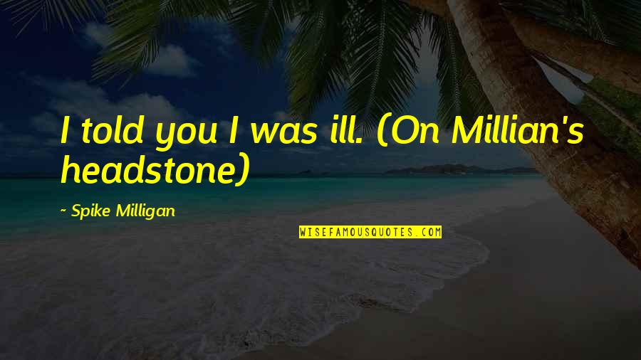 Yellowbeard Quotes By Spike Milligan: I told you I was ill. (On Millian's