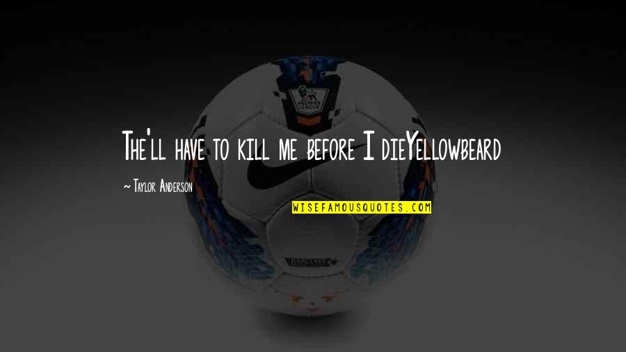 Yellowbeard Quotes By Taylor Anderson: The'll have to kill me before I dieYellowbeard Yellowbeard Quotes By Taylor Anderson: The'll have to kill me before I dieYellowbeard