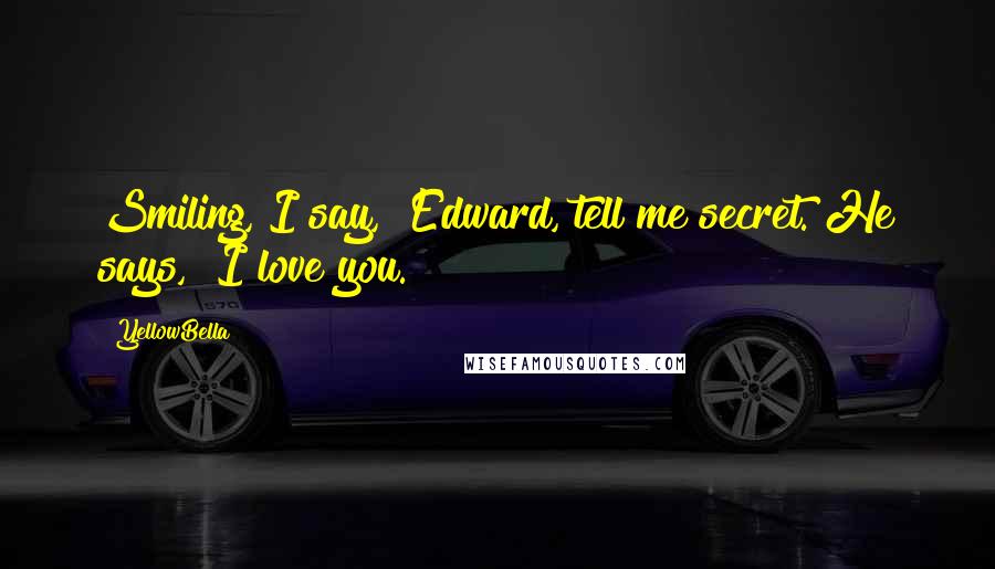YellowBella quotes: Smiling, I say, "Edward, tell me secret."He says, "I love you.