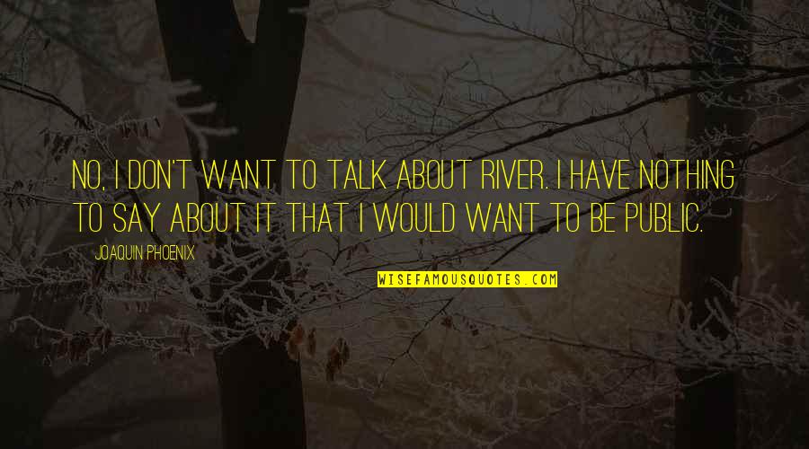 Yellowest Barney Quotes By Joaquin Phoenix: No, I don't want to talk about River. Yellowest Barney Quotes By Joaquin Phoenix: No, I don't want to talk about River.