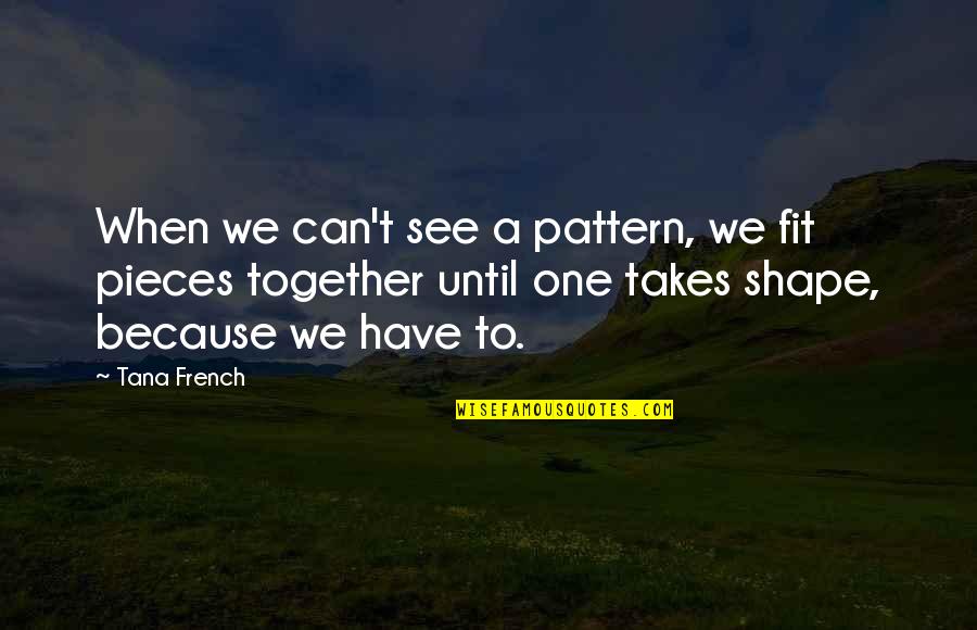Yellowest Barney Quotes By Tana French: When we can't see a pattern, we fit Yellowest Barney Quotes By Tana French: When we can't see a pattern, we fit